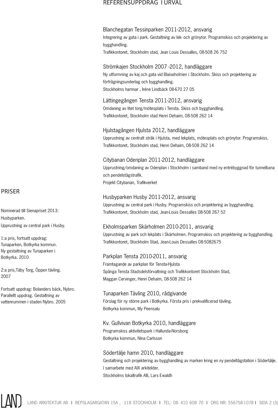 Stockholm. Skiss och projektering av förfrågningsunderlag och Stockholms hamnar, Iréne Lindbäck 08-670 27 05 Lättingegången Tensta 2011-2012, ansvarig Omdaning av litet torg/mötesplats i Tensta.