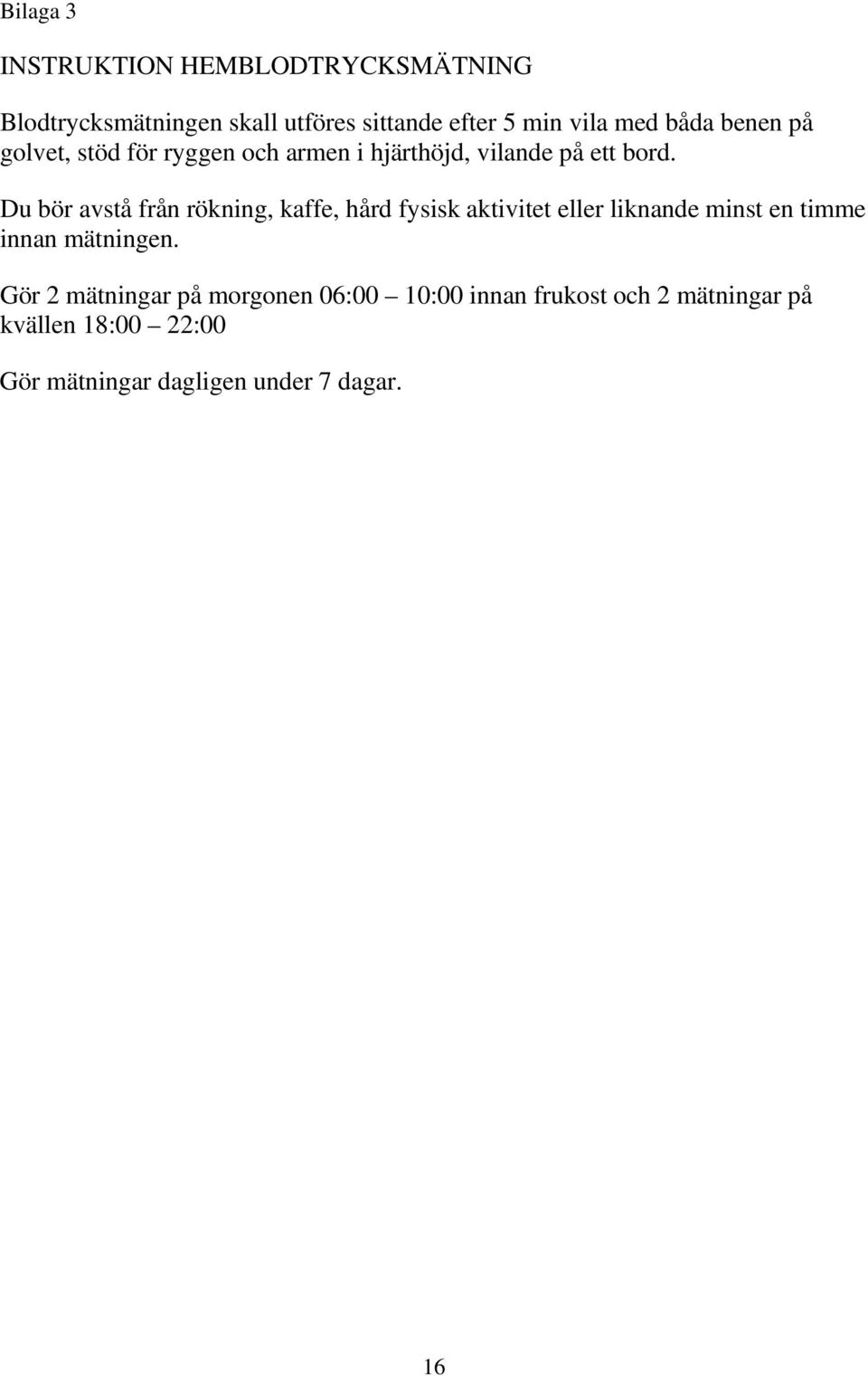 Du bör avstå från rökning, kaffe, hård fysisk aktivitet eller liknande minst en timme innan mätningen.