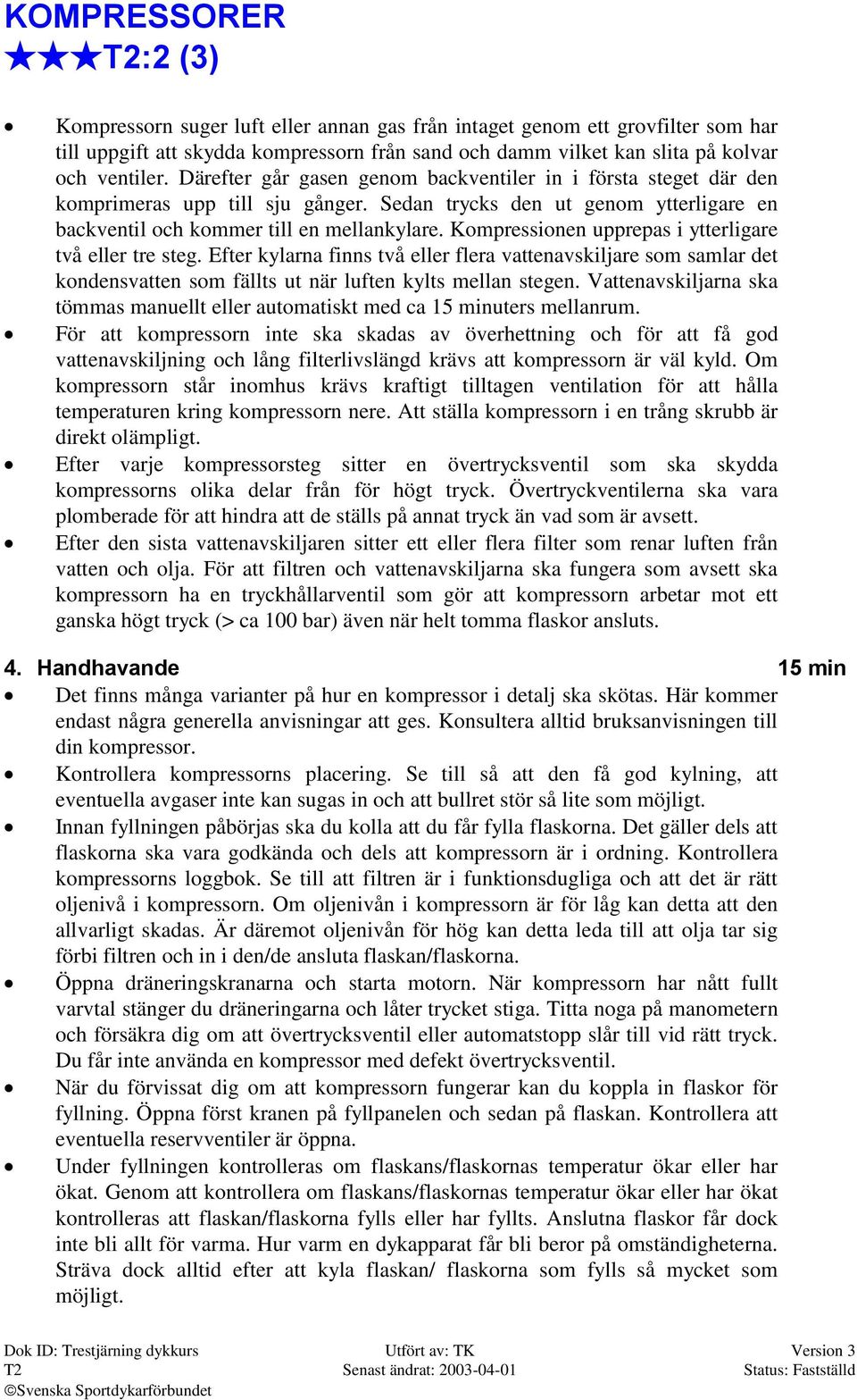 Kompressionen upprepas i ytterligare två eller tre steg. Efter kylarna finns två eller flera vattenavskiljare som samlar det kondensvatten som fällts ut när luften kylts mellan stegen.