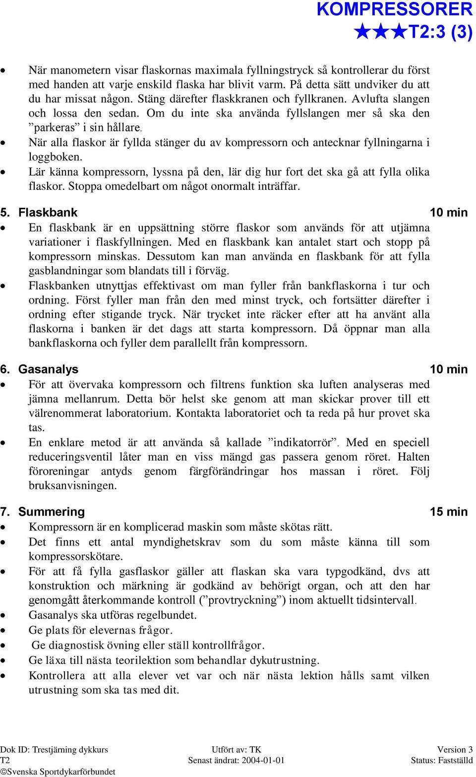 Om du inte ska använda fyllslangen mer så ska den parkeras i sin hållare. När alla flaskor är fyllda stänger du av kompressorn och antecknar fyllningarna i loggboken.