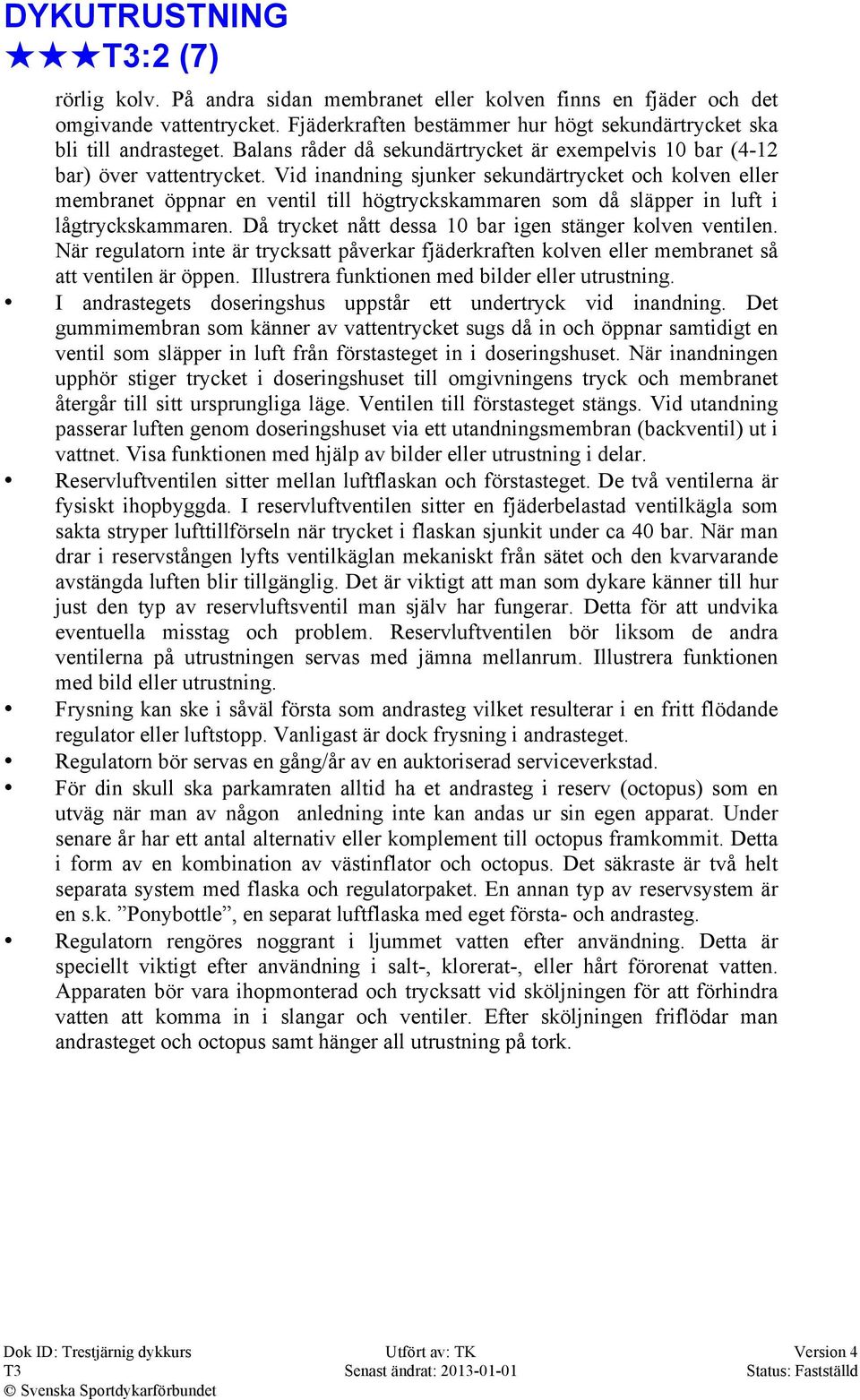 Vid inandning sjunker sekundärtrycket och kolven eller membranet öppnar en ventil till högtryckskammaren som då släpper in luft i lågtryckskammaren.