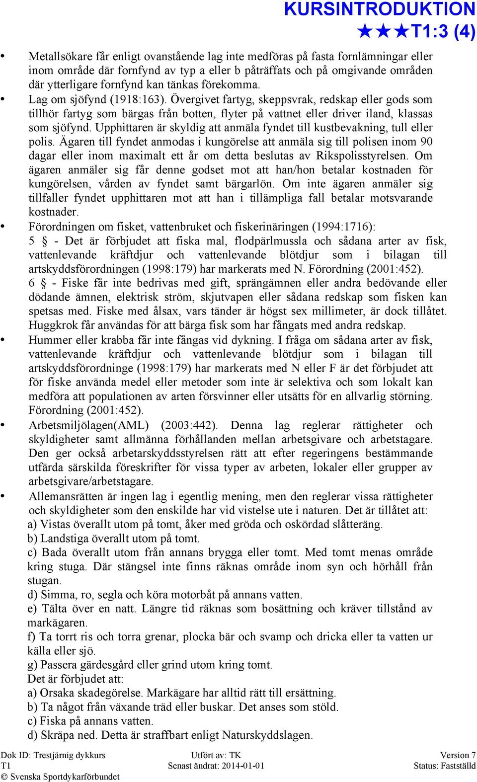 Övergivet fartyg, skeppsvrak, redskap eller gods som tillhör fartyg som bärgas från botten, flyter på vattnet eller driver iland, klassas som sjöfynd.