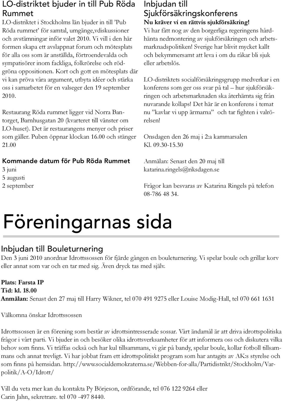 Kort och gott en mötesplats där vi kan pröva våra argument, utbyta idéer och stärka oss i samarbetet för en valseger den 19 september 2010.