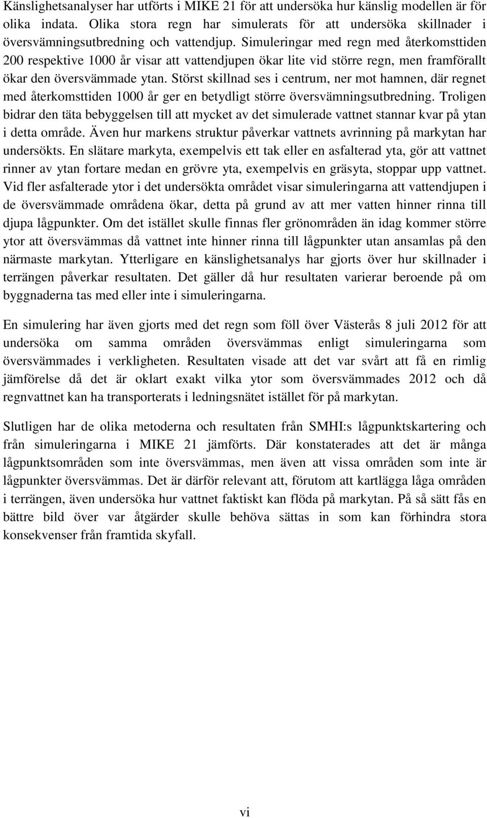 Simuleringar med regn med återkomsttiden 200 respektive 1000 år visar att vattendjupen ökar lite vid större regn, men framförallt ökar den översvämmade ytan.