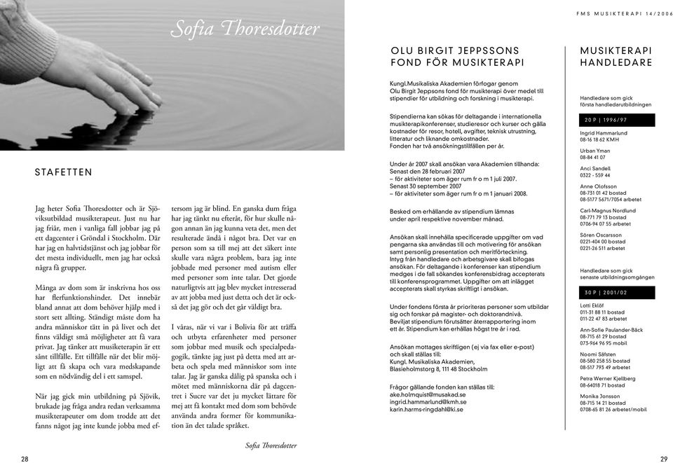Handledare som gick första handledarutbildningen S TA F E T T E N Jag heter Sofia Thoresdotter och är Sjöviksutbildad musikterapeut.