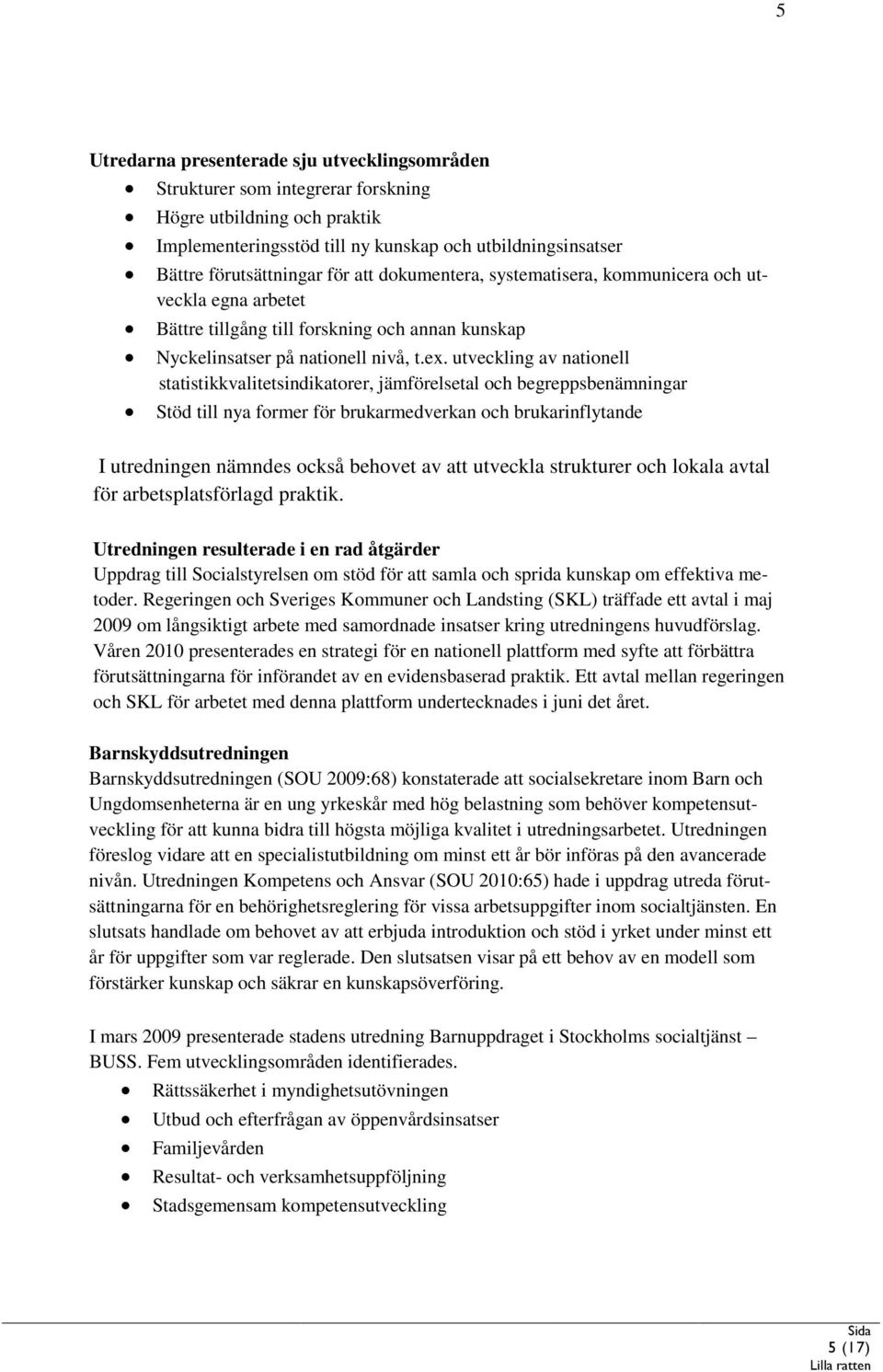 utveckling av nationell statistikkvalitetsindikatorer, jämförelsetal och begreppsbenämningar Stöd till nya former för brukarmedverkan och brukarinflytande I utredningen nämndes också behovet av att