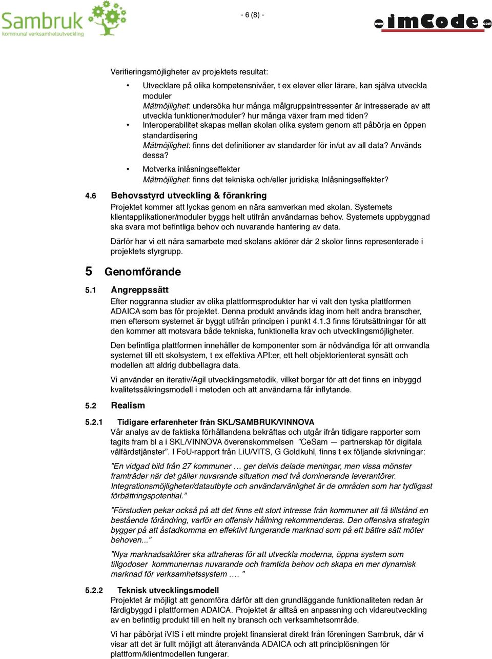 Interoperabilitet skapas mellan skolan olika system genom att påbörja en öppen standardisering Mätmöjlighet: finns det definitioner av standarder för in/ut av all data? Används dessa?