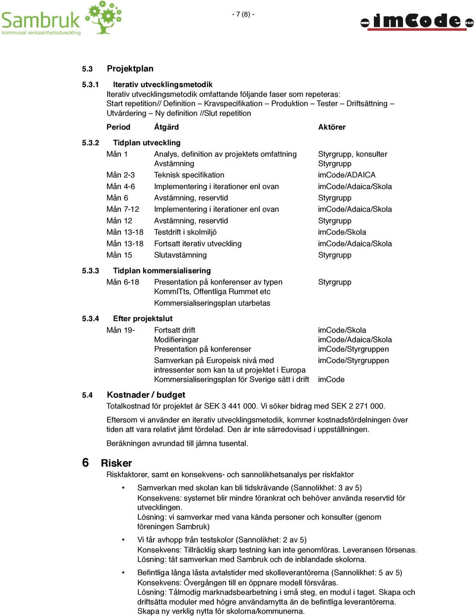 1 Iterativ utvecklingsmetodik Iterativ utvecklingsmetodik omfattande följande faser som repeteras: Start repetition// Definition Kravspecifikation Produktion Tester Driftsättning Utvärdering Ny