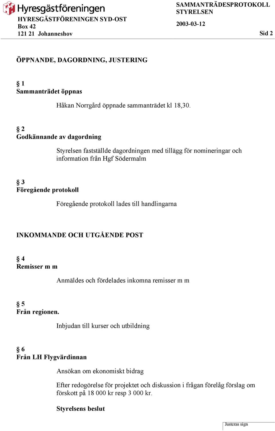 Föregående protokoll lades till handlingarna INKOMMANDE OCH UTGÅENDE POST 4 Remisser m m Anmäldes och fördelades inkomna remisser m m 5 Från regionen.