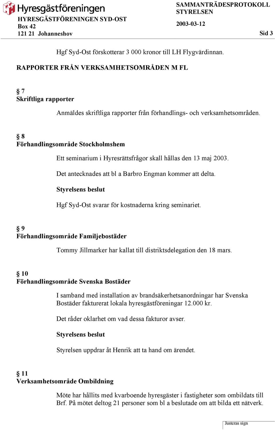 8 Förhandlingsområde Stockholmshem Ett seminarium i Hyresrättsfrågor skall hållas den 13 maj 2003. Det antecknades att bl a Barbro Engman kommer att delta.