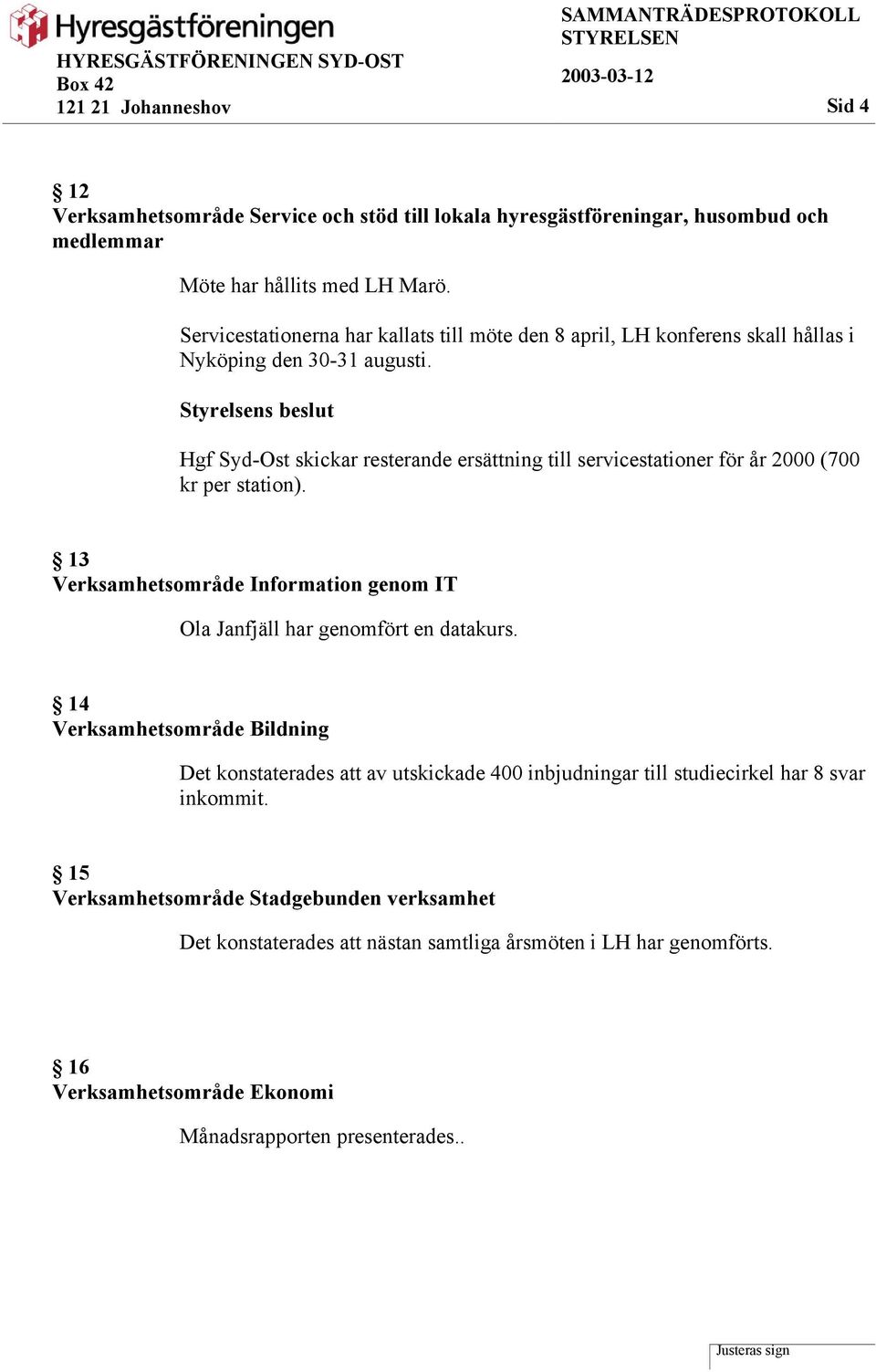 Hgf Syd-Ost skickar resterande ersättning till servicestationer för år 2000 (700 kr per station). 13 Verksamhetsområde Information genom IT Ola Janfjäll har genomfört en datakurs.