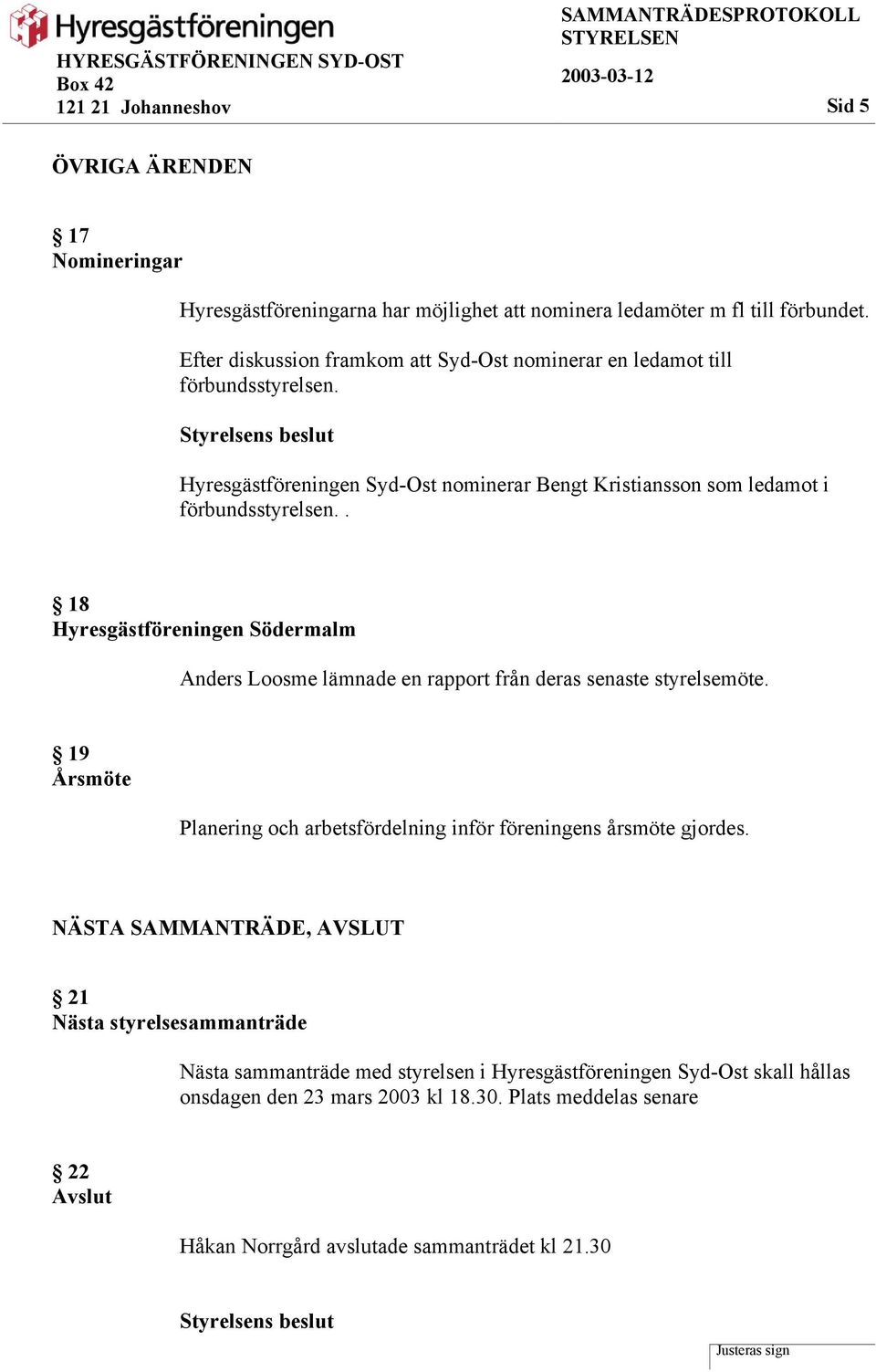 . 18 Hyresgästföreningen Södermalm Anders Loosme lämnade en rapport från deras senaste styrelsemöte. 19 Årsmöte Planering och arbetsfördelning inför föreningens årsmöte gjordes.