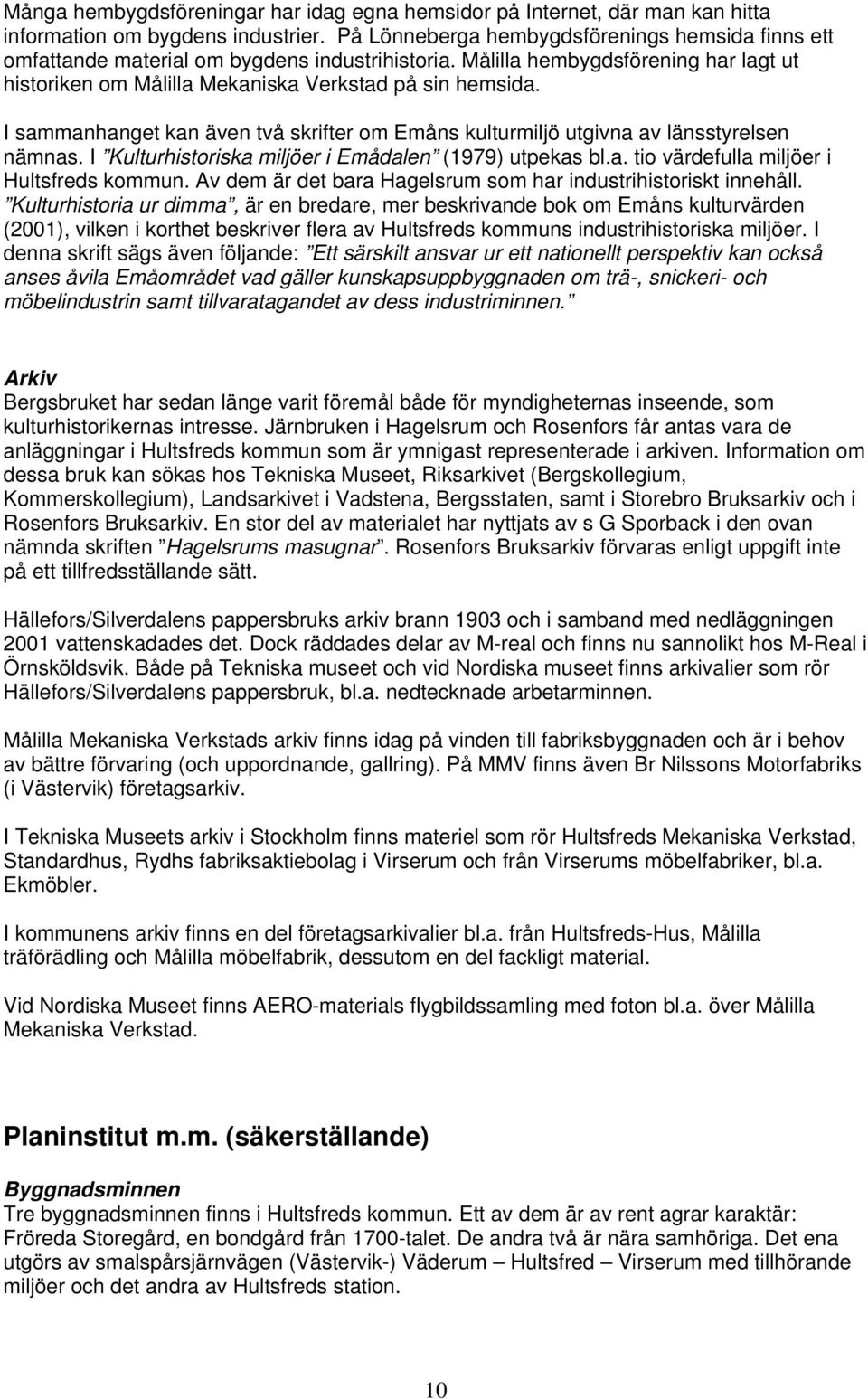 I sammanhanget kan även två skrifter om Emåns kulturmiljö utgivna av länsstyrelsen nämnas. I Kulturhistoriska miljöer i Emådalen (1979) utpekas bl.a. tio värdefulla miljöer i Hultsfreds kommun.