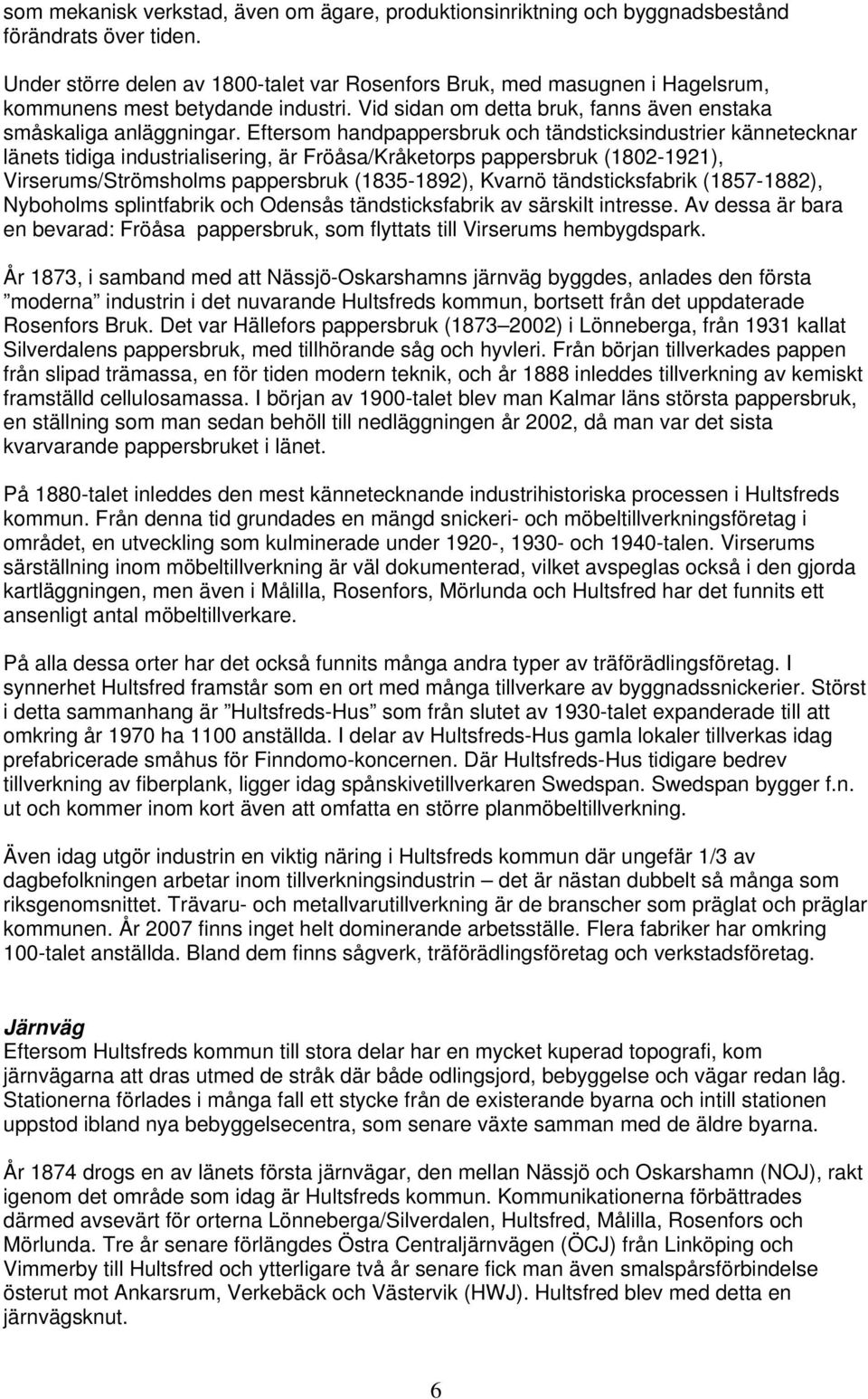 Eftersom handpappersbruk och tändsticksindustrier kännetecknar länets tidiga industrialisering, är Fröåsa/Kråketorps pappersbruk (1802-1921), Virserums/Strömsholms pappersbruk (1835-1892), Kvarnö