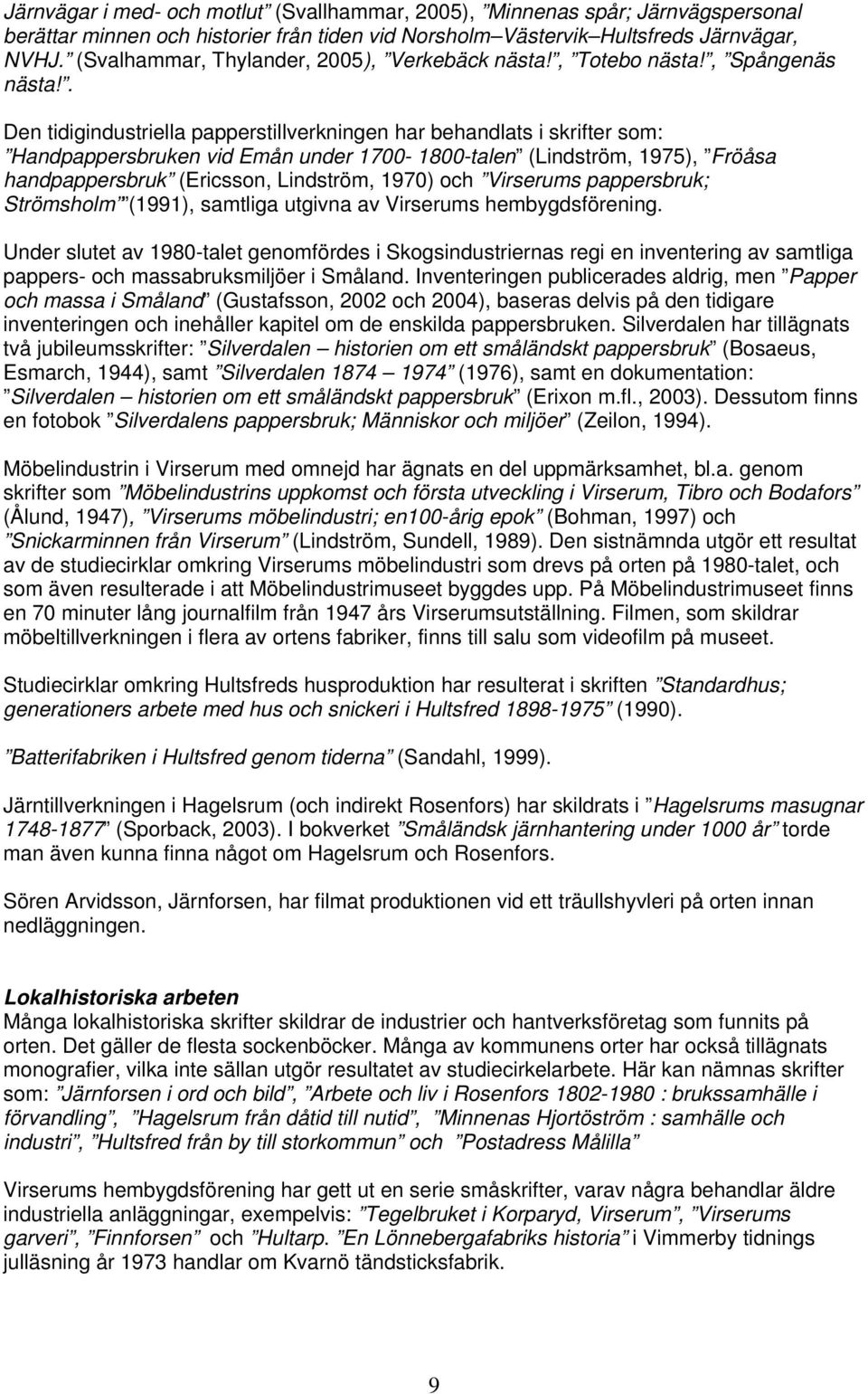 . Den tidigindustriella papperstillverkningen har behandlats i skrifter som: Handpappersbruken vid Emån under 1700-1800-talen (Lindström, 1975), Fröåsa handpappersbruk (Ericsson, Lindström, 1970) och