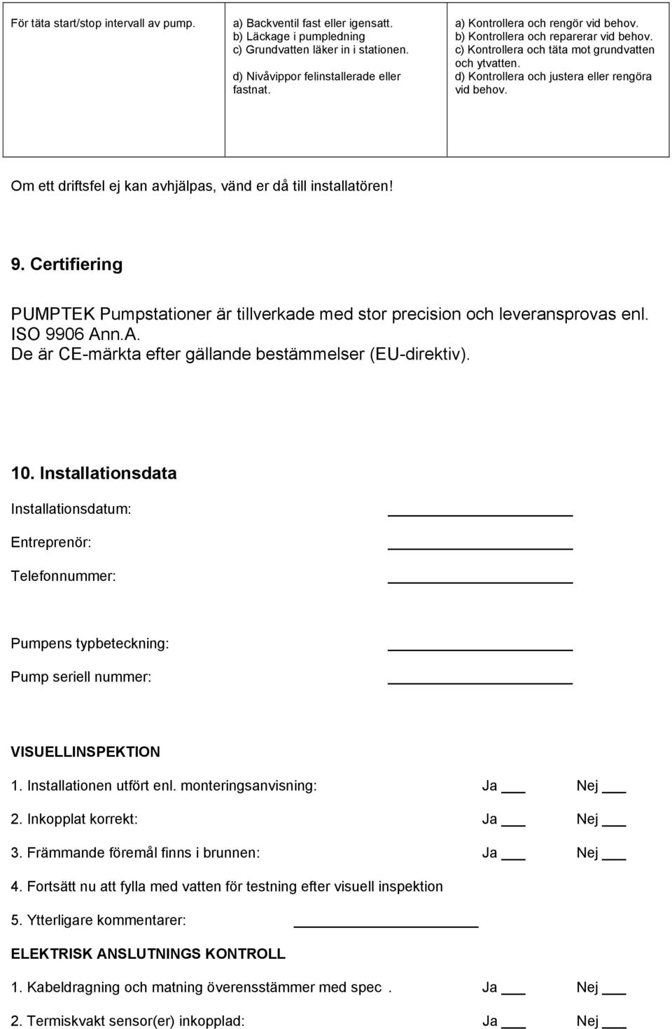 Om ett driftsfel ej kan avhjälpas, vänd er då till installatören! 9. Certifiering PUMPTEK Pumpstationer är tillverkade med stor precision och leveransprovas enl. ISO 9906 An