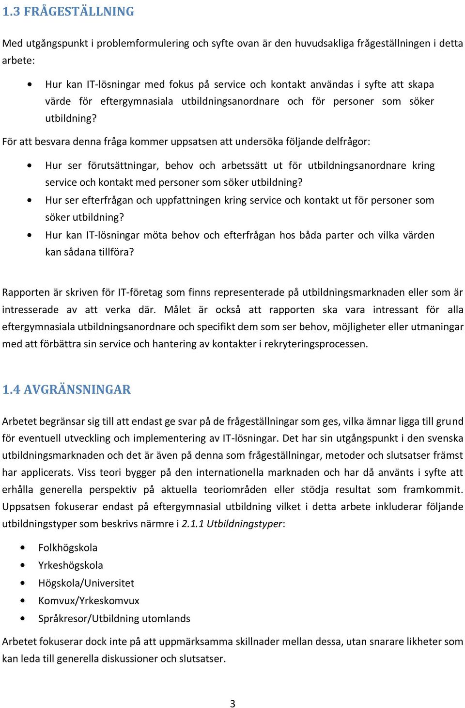 För att besvara denna fråga kommer uppsatsen att undersöka följande delfrågor: Hur ser förutsättningar, behov och arbetssätt ut för utbildningsanordnare kring service och kontakt med personer som