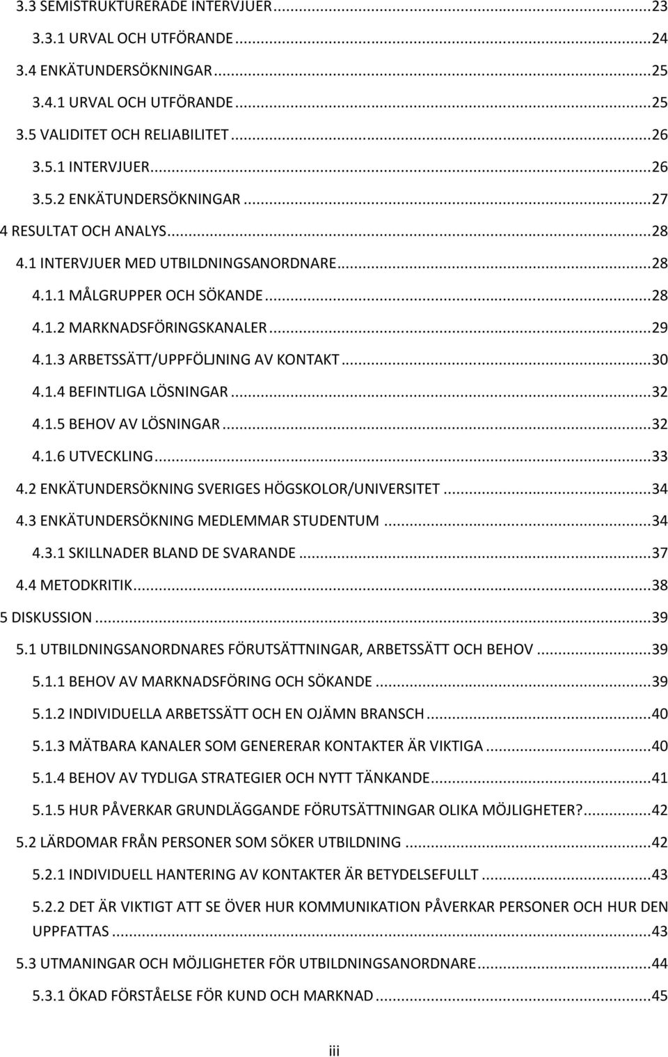 .. 32 4.1.5 BEHOV AV LÖSNINGAR... 32 4.1.6 UTVECKLING... 33 4.2 ENKÄTUNDERSÖKNING SVERIGES HÖGSKOLOR/UNIVERSITET... 34 4.3 ENKÄTUNDERSÖKNING MEDLEMMAR STUDENTUM... 34 4.3.1 SKILLNADER BLAND DE SVARANDE.