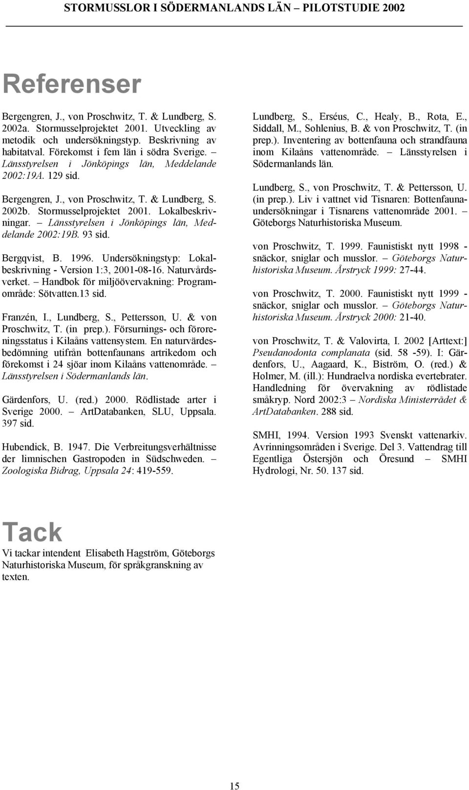 Lokalbeskrivningar. Länsstyrelsen i Jönköpings län, Meddelande 2002:19B. 93 sid. Bergqvist, B. 1996. Undersökningstyp: Lokalbeskrivning - Version 1:3, 2001-08-16. Naturvårdsverket.