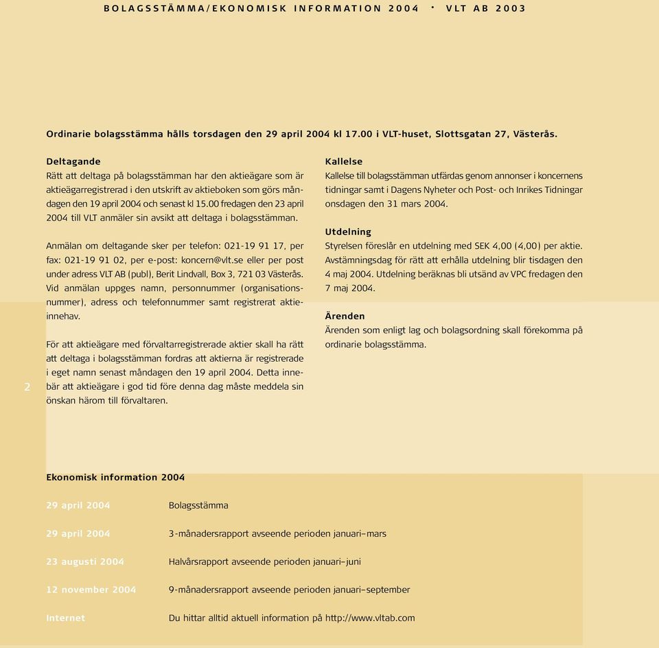 00 fredagen den 23 april 2004 till VLT anmäler sin avsikt att deltaga i bolagsstämman. Anmälan om deltagande sker per telefon: 021-19 91 17, per fax: 021-19 91 02, per e-post: koncern@vlt.