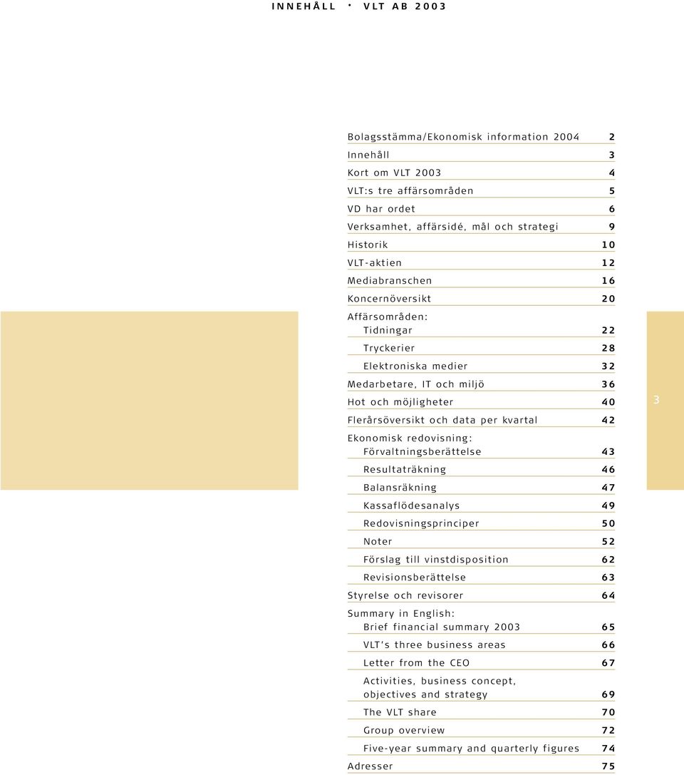 Ekonomisk redovisning: Förvaltningsberättelse 43 Resultaträkning 46 Balansräkning 47 Kassaflödesanalys 49 Redovisningsprinciper 50 Noter 52 Förslag till vinstdisposition 62 Revisionsberättelse 63