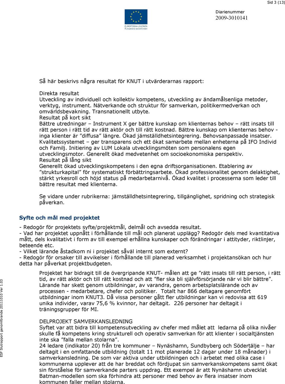 Resultat på kort sikt Bättre utredningar Instrument X ger bättre kunskap om klienternas behov rätt insats till rätt person i rätt tid av rätt aktör och till rätt kostnad.