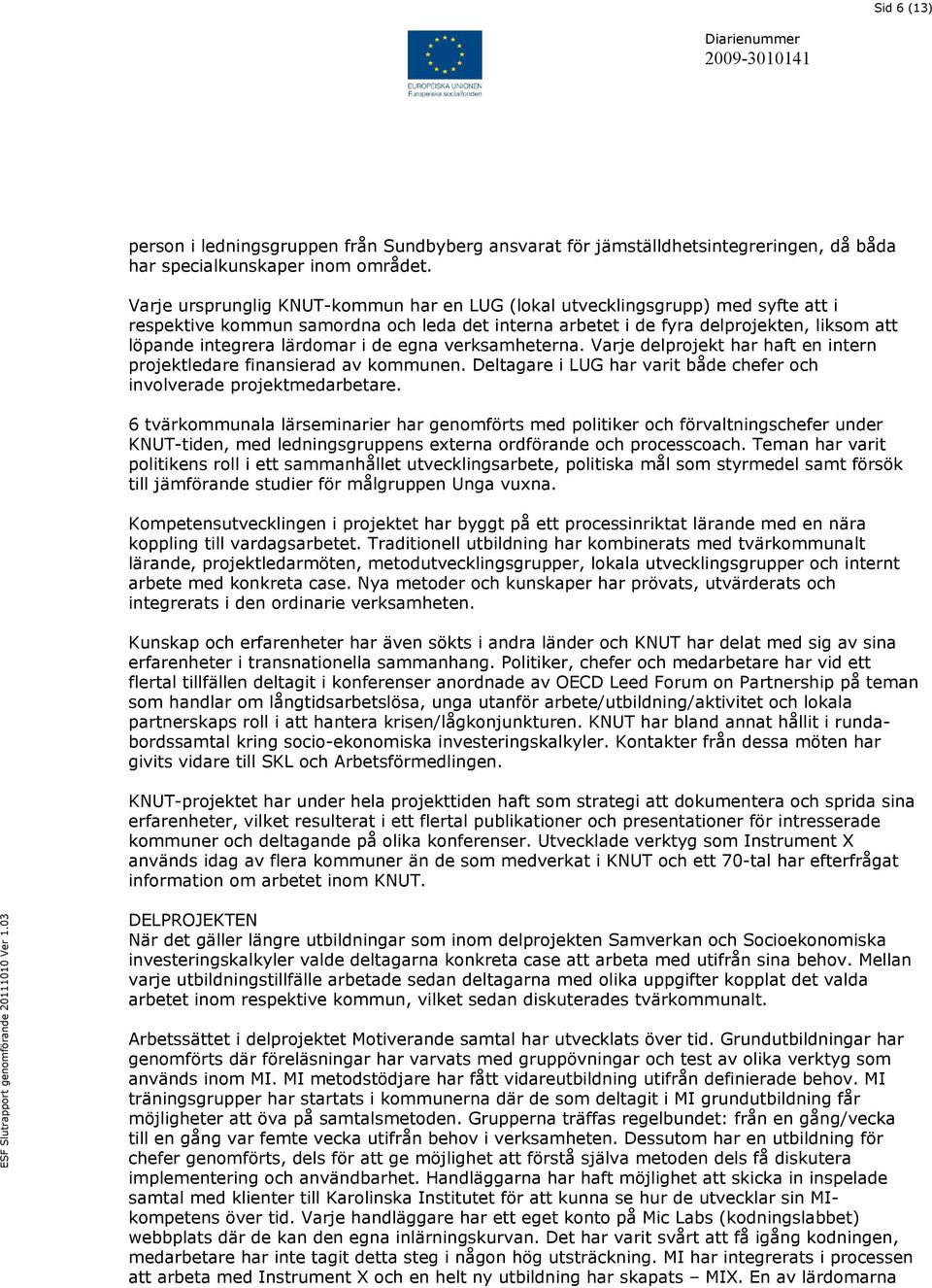 i de egna verksamheterna. Varje delprojekt har haft en intern projektledare finansierad av kommunen. Deltagare i LUG har varit både chefer och involverade projektmedarbetare.