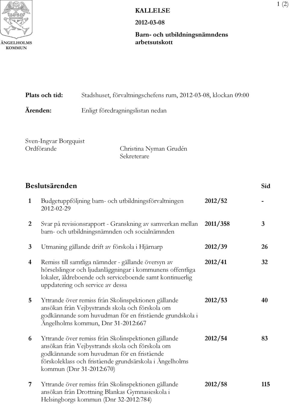 samverkan mellan barn- och utbildningsnämnden och socialnämnden 2012/52-2011/358 3 Sid 3 Utmaning gällande drift av förskola i Hjärnarp 2012/39 26 4 Remiss till samtliga nämnder - gällande översyn av