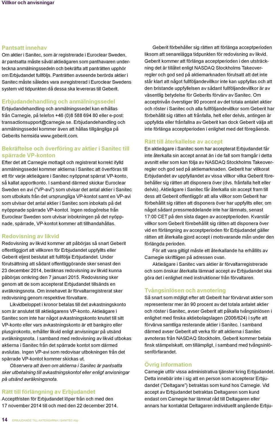 Panträtten avseende berörda aktier i Sanitec måste således vara avregistrerad i Euroclear Swedens system vid tidpunkten då dessa ska levereras till Geberit.