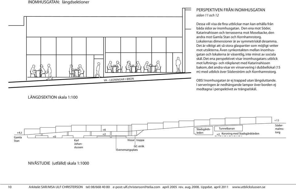 Det är viktigt att så stora glaspartier som möjligt vetter mot utsikterna. Även synkontakten mellan inomhusgatan och lokalerna är väsentlig, inte minst av sociala skäl.