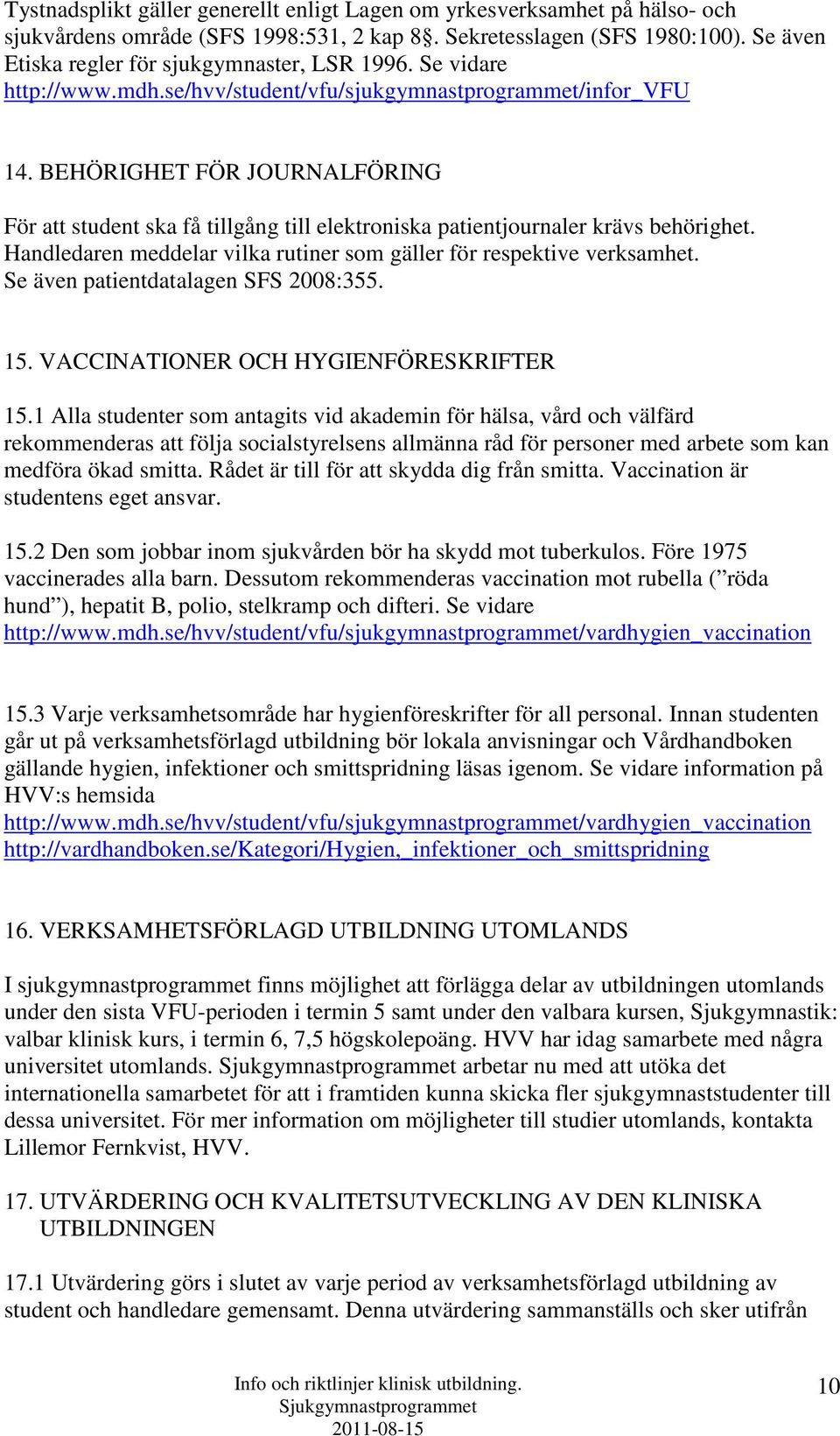 BEHÖRIGHET FÖR JOURNALFÖRING För att student ska få tillgång till elektroniska patientjournaler krävs behörighet. Handledaren meddelar vilka rutiner som gäller för respektive verksamhet.