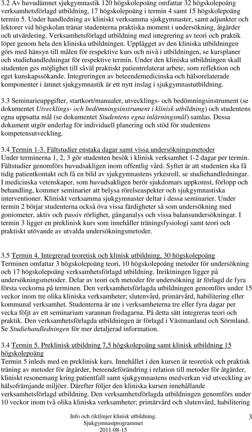 Verksamhetsförlagd utbildning med integrering av teori och praktik löper genom hela den kliniska utbildningen.