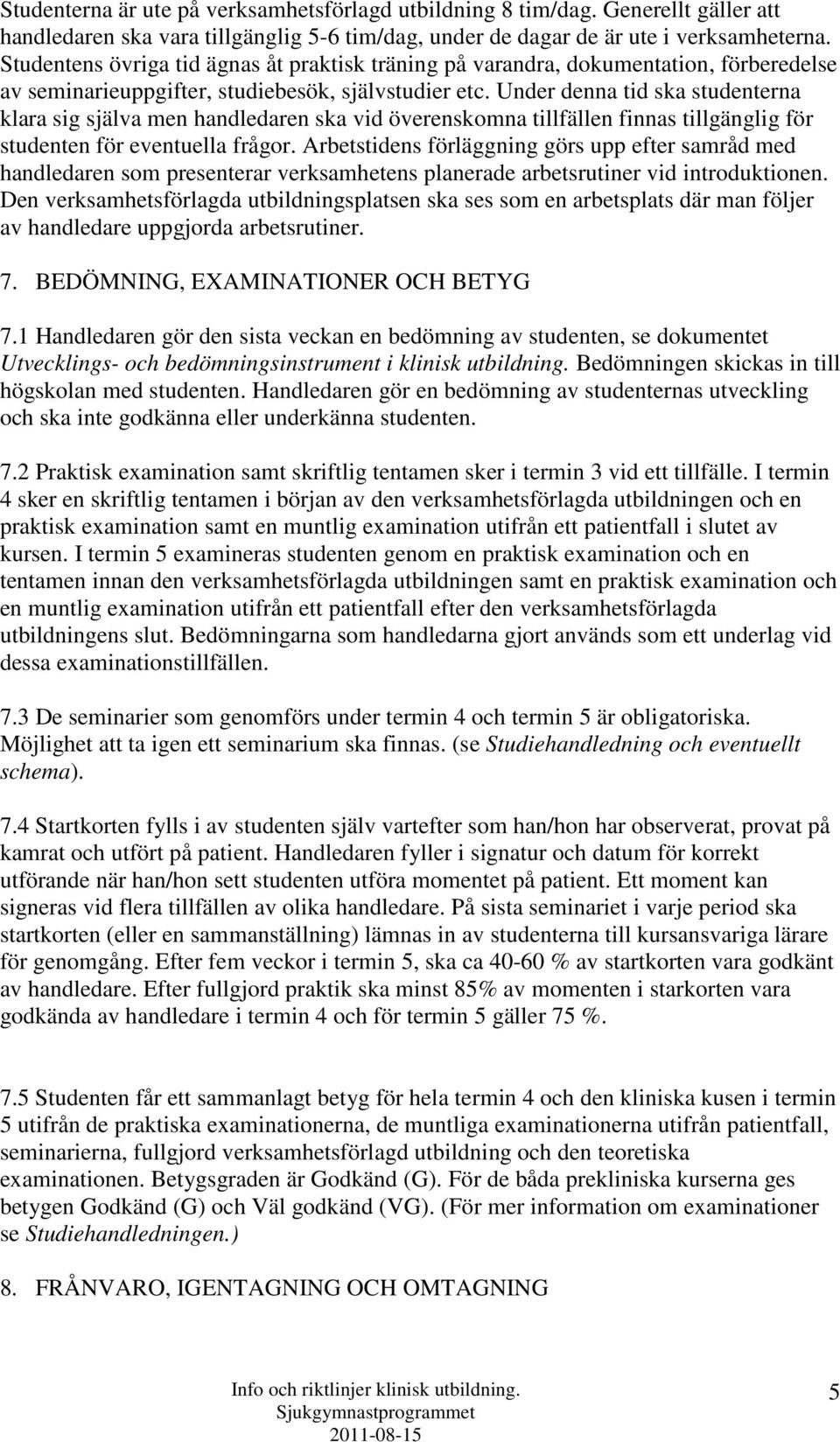 Under denna tid ska studenterna klara sig själva men handledaren ska vid överenskomna tillfällen finnas tillgänglig för studenten för eventuella frågor.