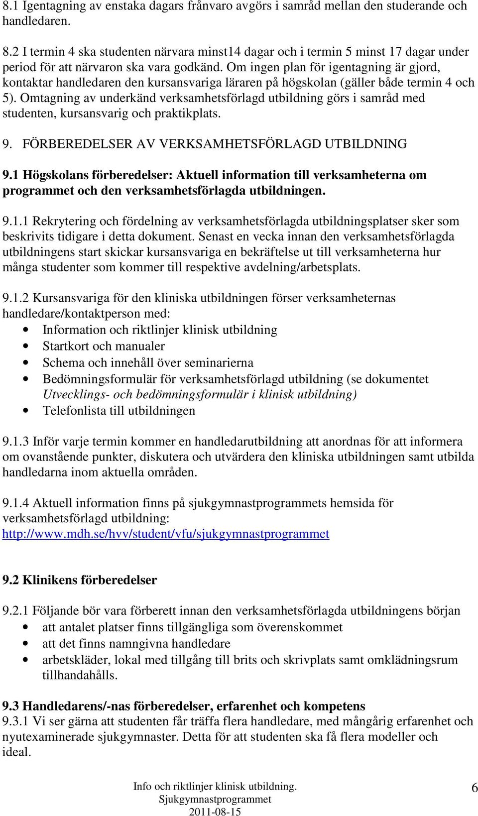 Om ingen plan för igentagning är gjord, kontaktar handledaren den kursansvariga läraren på högskolan (gäller både termin 4 och 5).