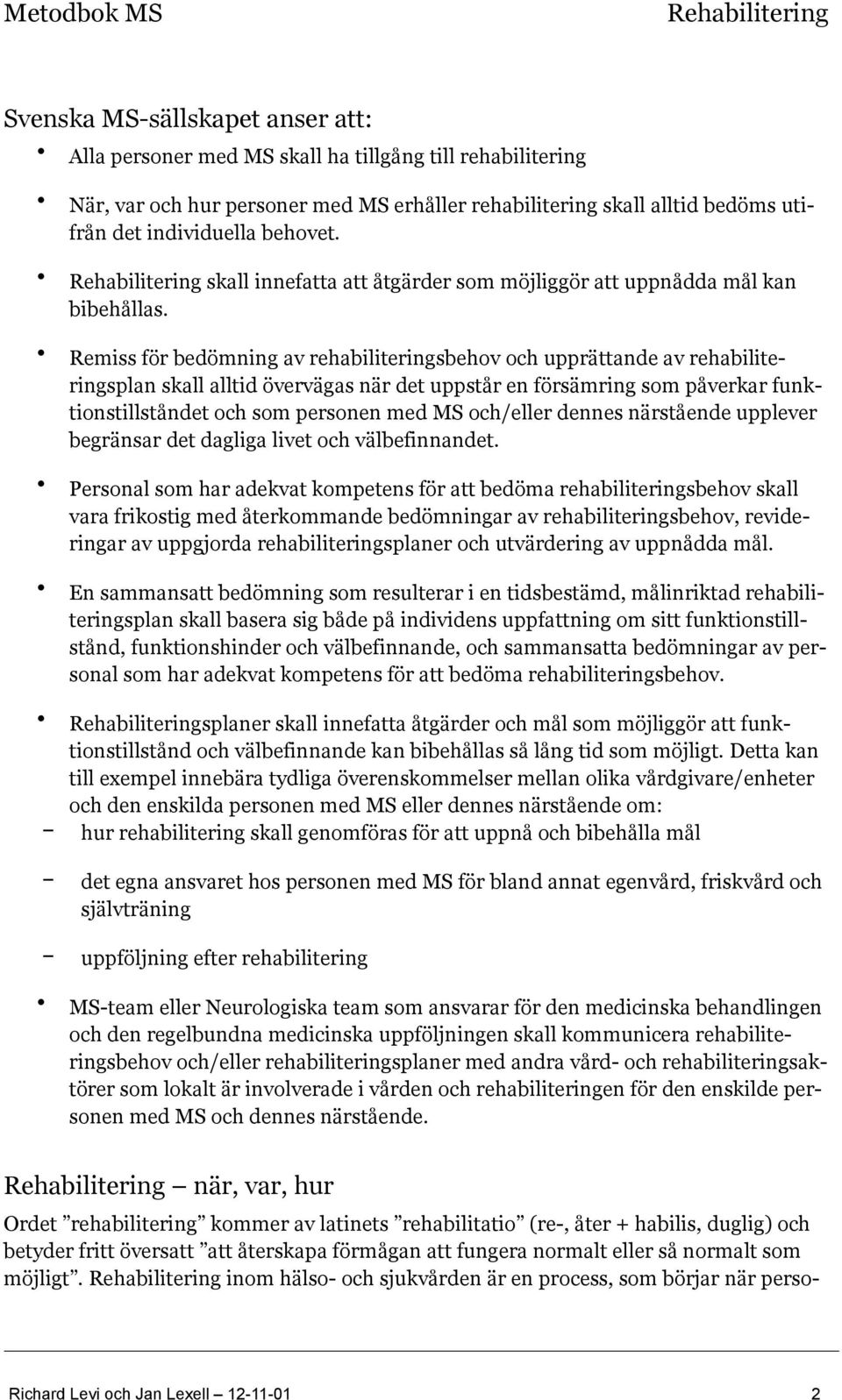 Remiss för bedömning av rehabiliteringsbehov och upprättande av rehabiliteringsplan skall alltid övervägas när det uppstår en försämring som påverkar funktionstillståndet och som personen med MS