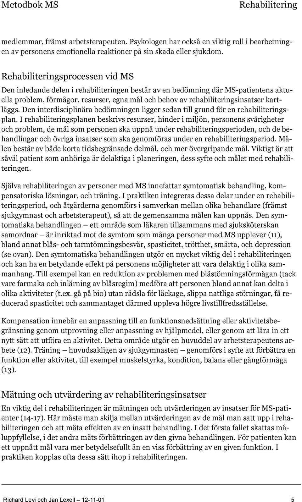 Den interdisciplinära bedömningen ligger sedan till grund för en rehabiliteringsplan.