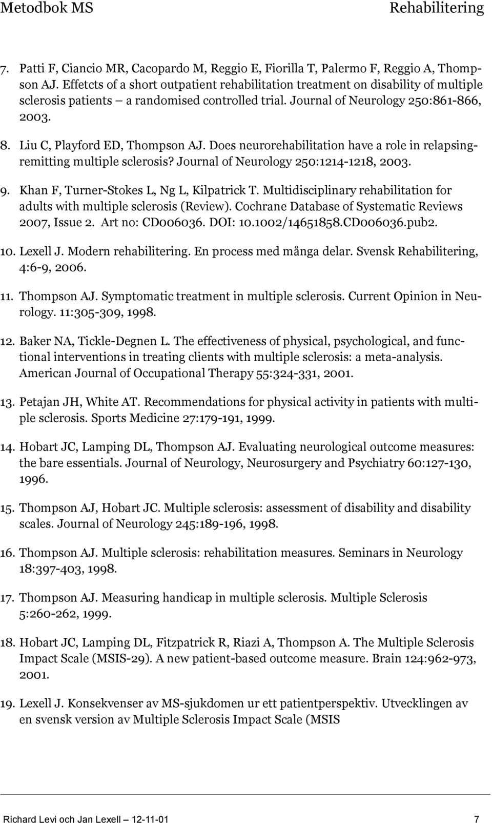 Liu C, Playford ED, Thompson AJ. Does neurorehabilitation have a role in relapsingremitting multiple sclerosis? Journal of Neurology 250:1214-1218, 2003. 9.