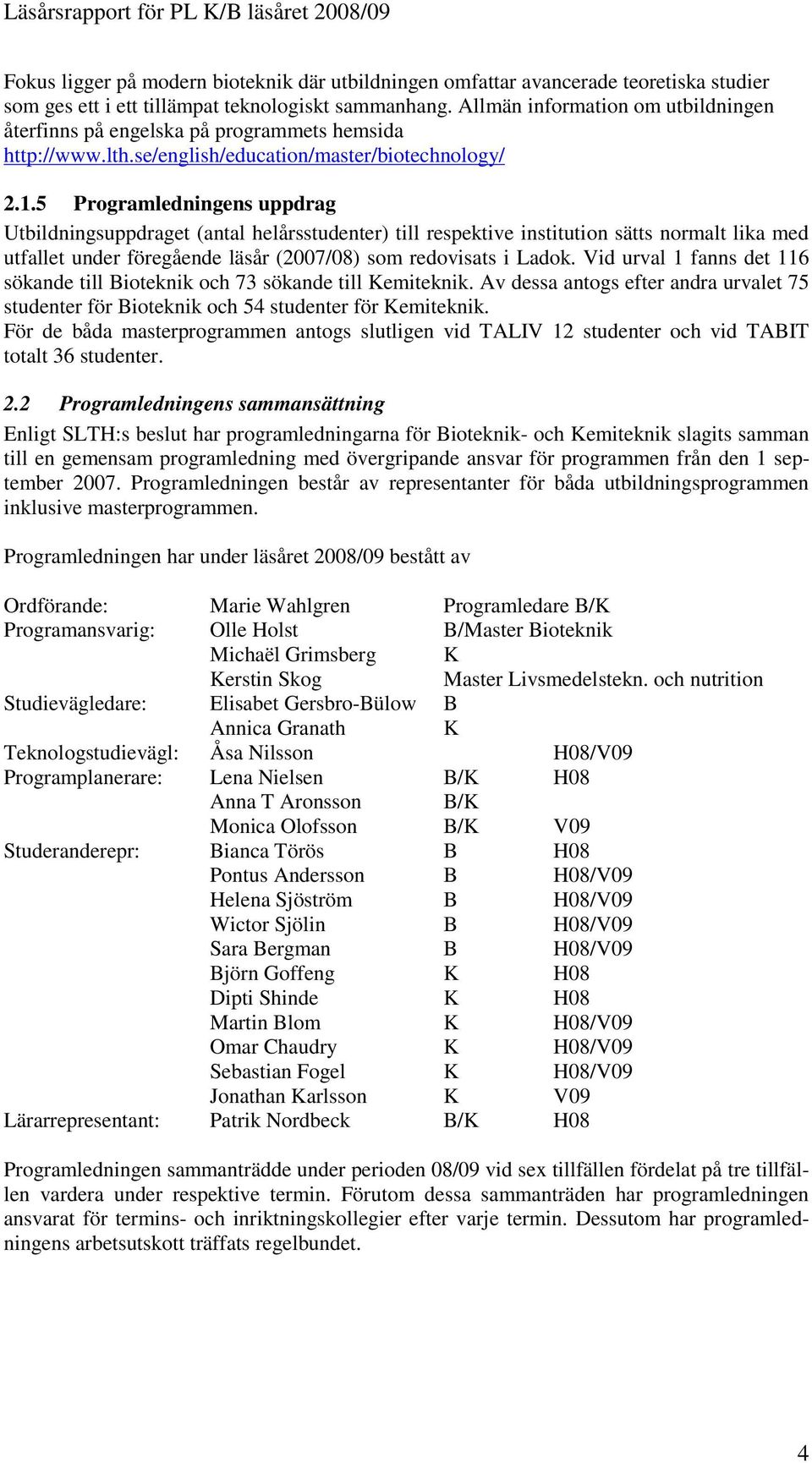 5 Programledningens uppdrag Utbildningsuppdraget (antal helårsstudenter) till respektive institution sätts normalt lika med utfallet under föregående läsår (2007/08) som redovisats i Ladok.