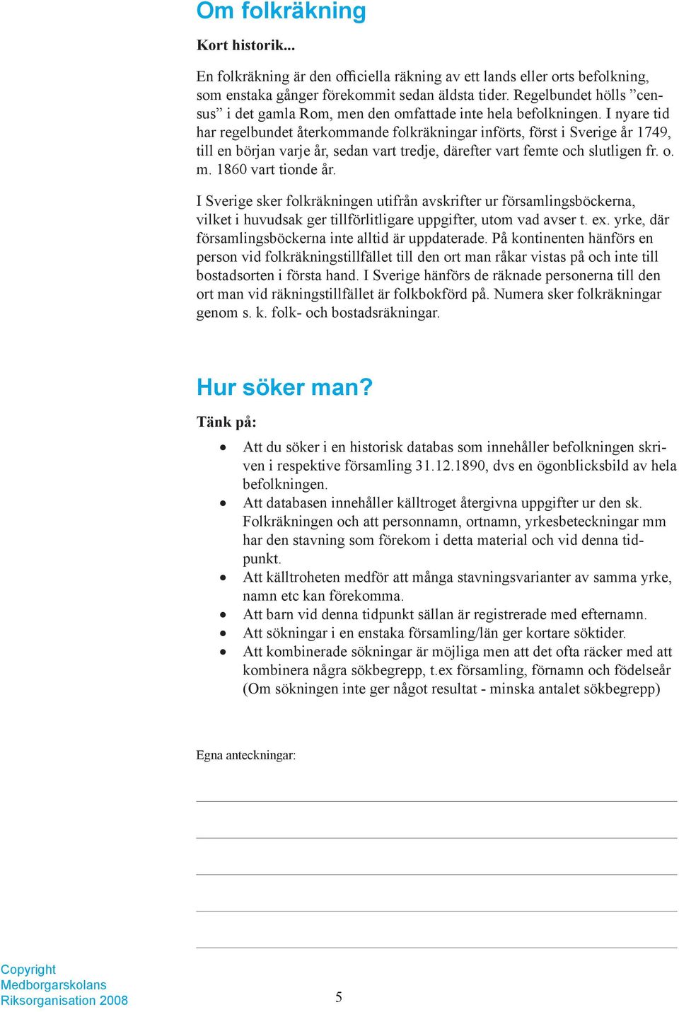 I nyare tid har regelbundet återkommande folkräkningar införts, först i Sverige år 1749, till en början varje år, sedan vart tredje, därefter vart femte och slutligen fr. o. m. 1860 vart tionde år.