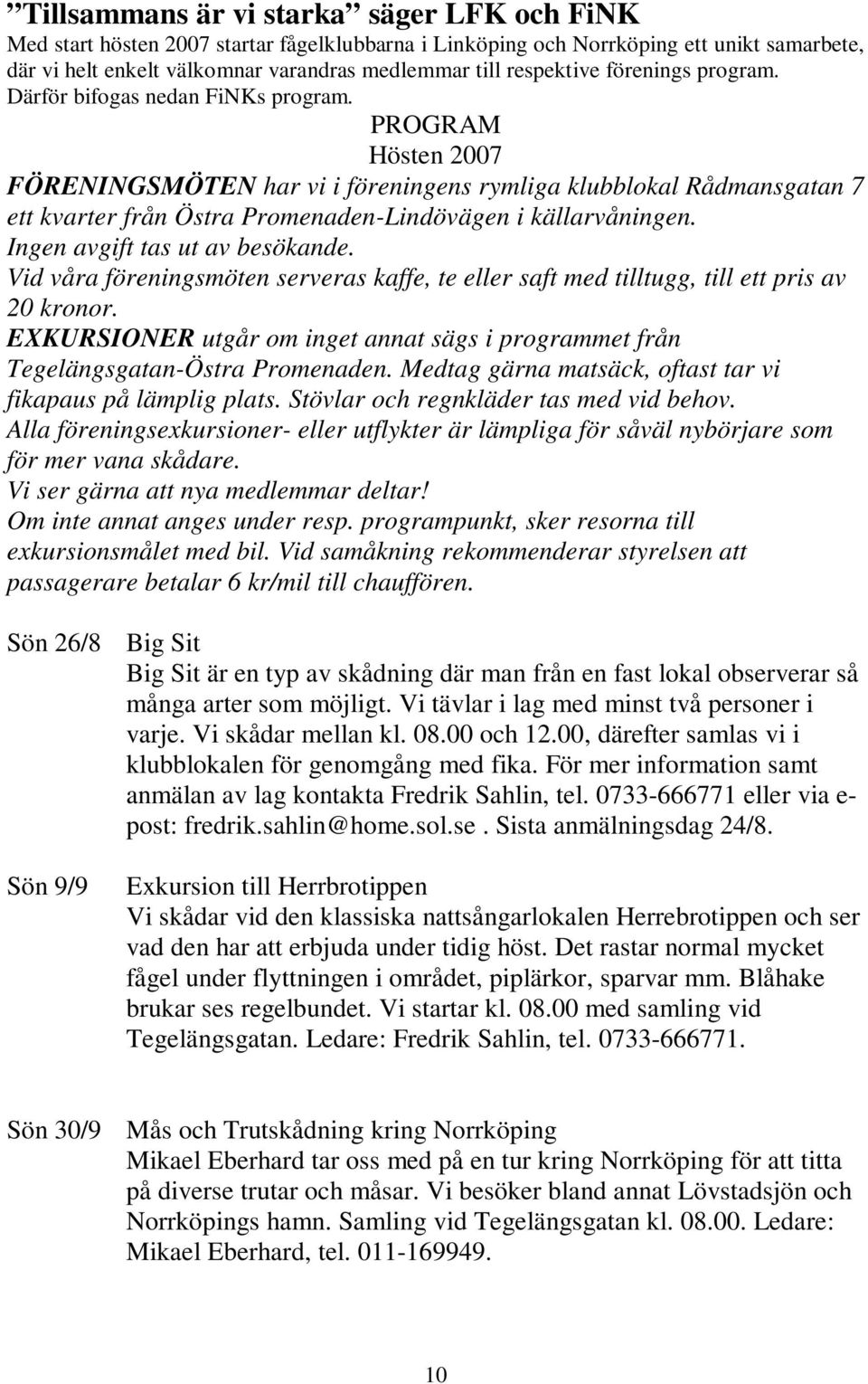 PROGRAM Hösten 2007 FÖRENINGSMÖTEN har vi i föreningens rymliga klubblokal Rådmansgatan 7 ett kvarter från Östra Promenaden-Lindövägen i källarvåningen. Ingen avgift tas ut av besökande.