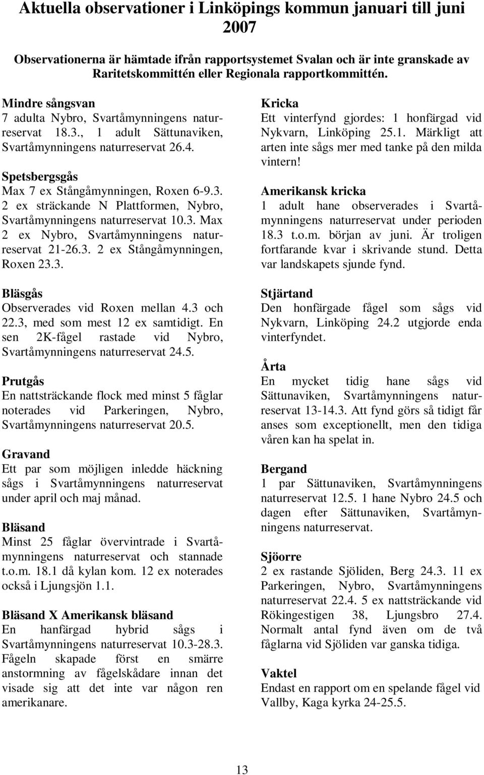 3. Max 2 ex Nybro, Svartåmynningens naturreservat 21-26.3. 2 ex Stångåmynningen, Roxen 23.3. Bläsgås Observerades vid Roxen mellan 4.3 och 22.3, med som mest 12 ex samtidigt.