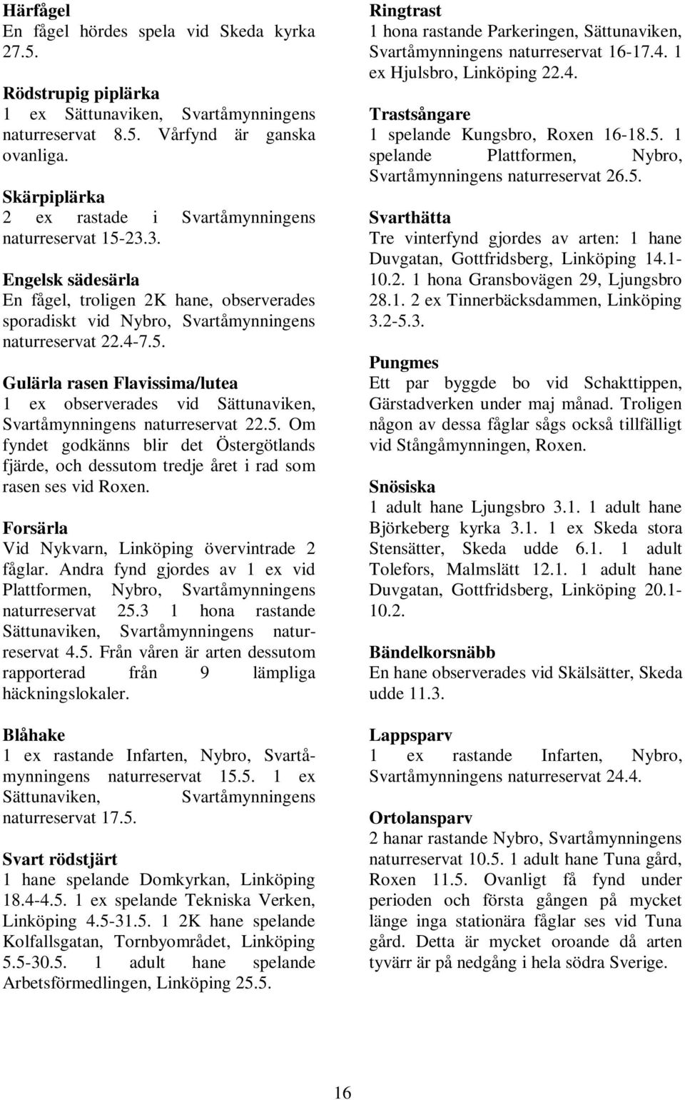 5. Om fyndet godkänns blir det Östergötlands fjärde, och dessutom tredje året i rad som rasen ses vid Roxen. Forsärla Vid Nykvarn, Linköping övervintrade 2 fåglar.