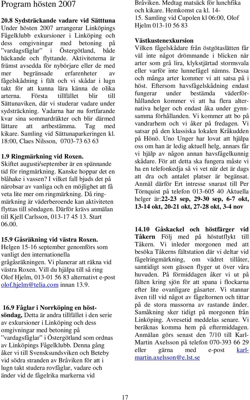 flyttande. Aktiviteterna är främst avsedda för nybörjare eller de med mer begränsade erfarenheter av fågelskådning i fält och vi skådar i lugn takt för att kunna lära känna de olika arterna.