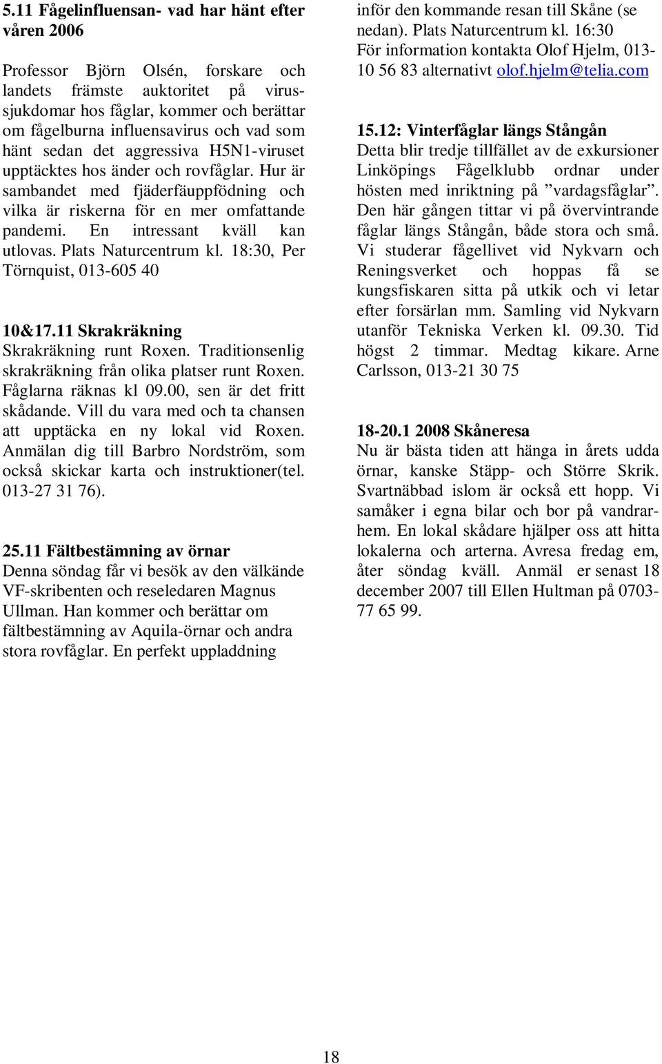 En intressant kväll kan utlovas. Plats Naturcentrum kl. 18:30, Per Törnquist, 013-605 40 10&17.11 Skrakräkning Skrakräkning runt Roxen. Traditionsenlig skrakräkning från olika platser runt Roxen.