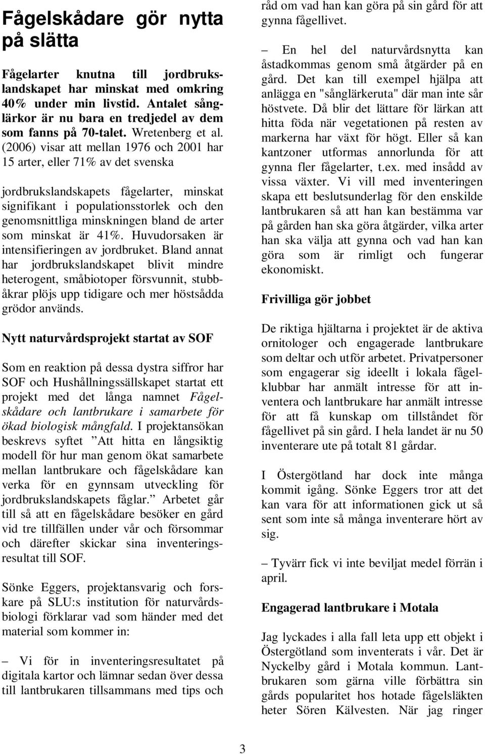 (2006) visar att mellan 1976 och 2001 har 15 arter, eller 71% av det svenska jordbrukslandskapets fågelarter, minskat signifikant i populationsstorlek och den genomsnittliga minskningen bland de