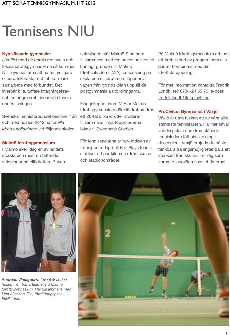 Svenska Tennisförbundet bedriver från och med hösten 2012 nationella idrottsutbildningar vid följande skolor.