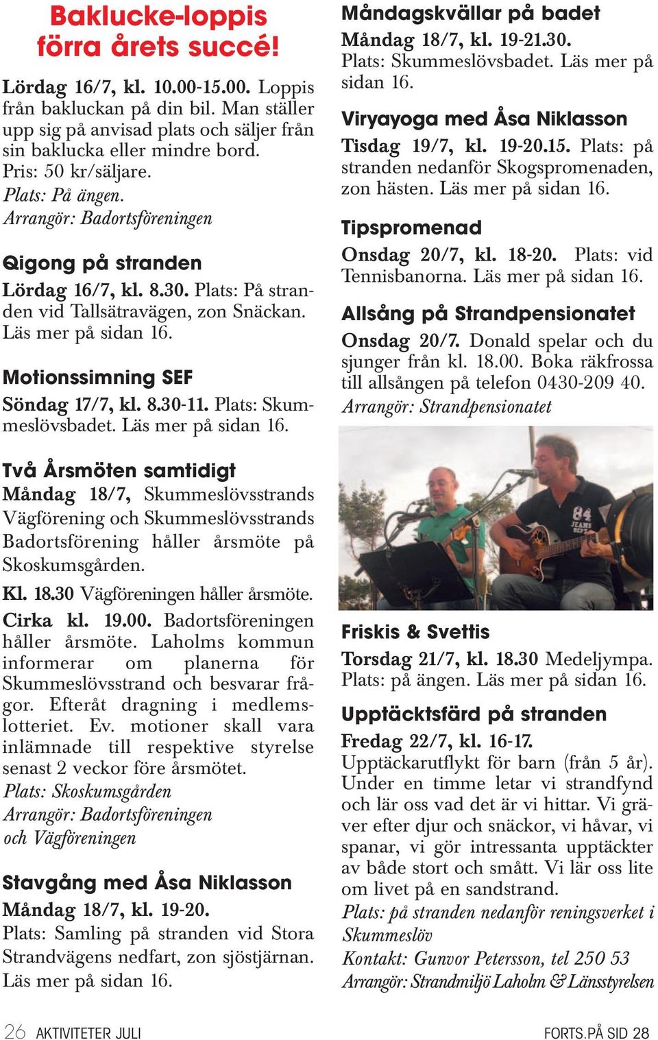 Två Årsmöten samtidigt Måndag 18/7, Skummeslövsstrands Vägförening och Skummeslövsstrands Badortsförening håller årsmöte på Skoskumsgården. Kl. 18.30 Vägföreningen håller årsmöte. Cirka kl. 19.00.