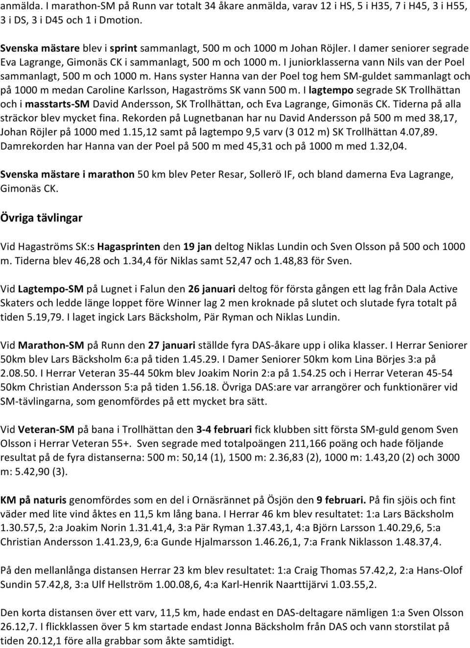 I juniorklasserna vann Nils van der Poel sammanlagt, 500 m och 1000 m. Hans syster Hanna van der Poel tog hem SM- guldet sammanlagt och på 1000 m medan Caroline Karlsson, Hagaströms SK vann 500 m.