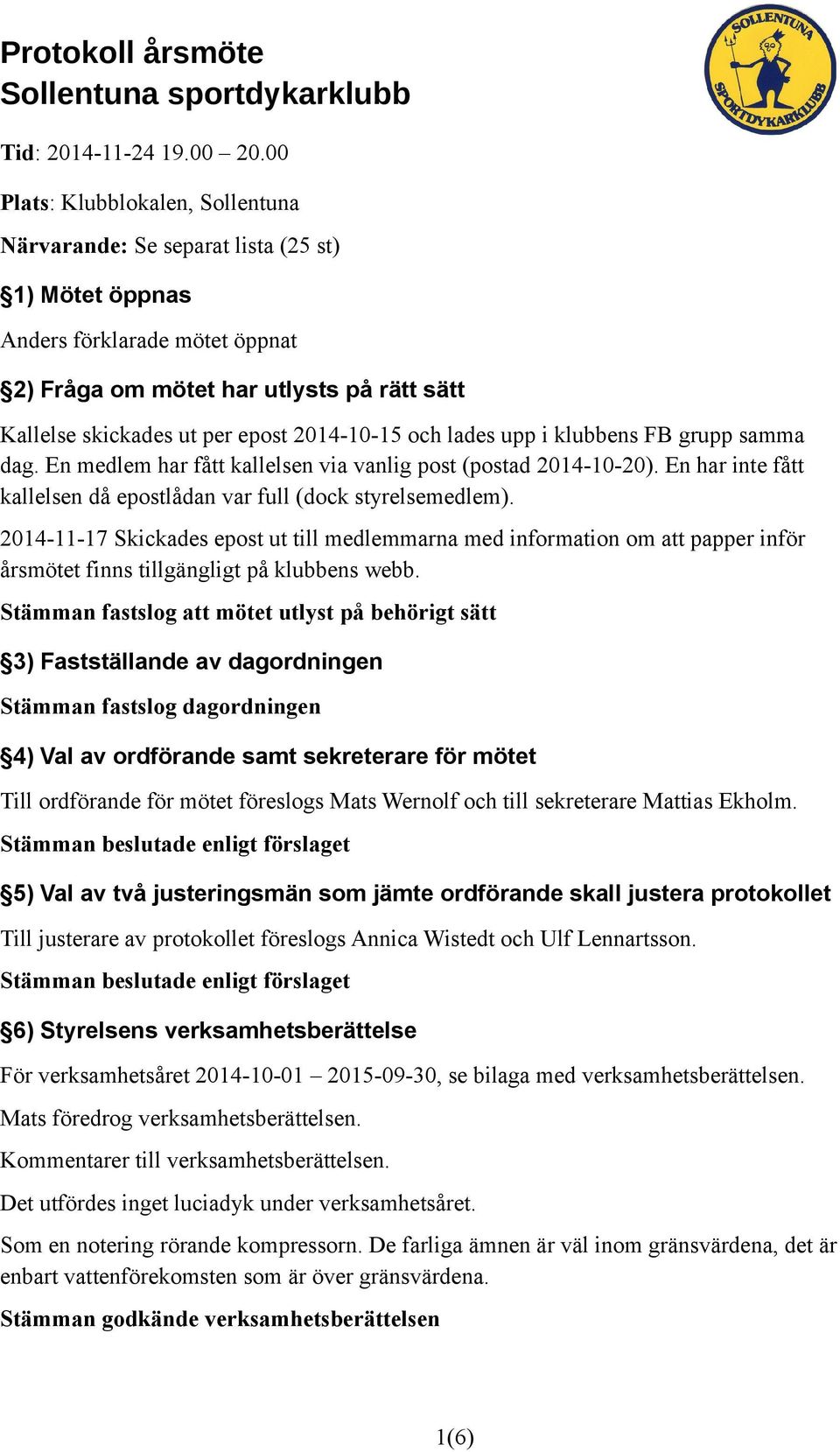 2014-10-15 och lades upp i klubbens FB grupp samma dag. En medlem har fått kallelsen via vanlig post (postad 2014-10-20). En har inte fått kallelsen då epostlådan var full (dock styrelsemedlem).