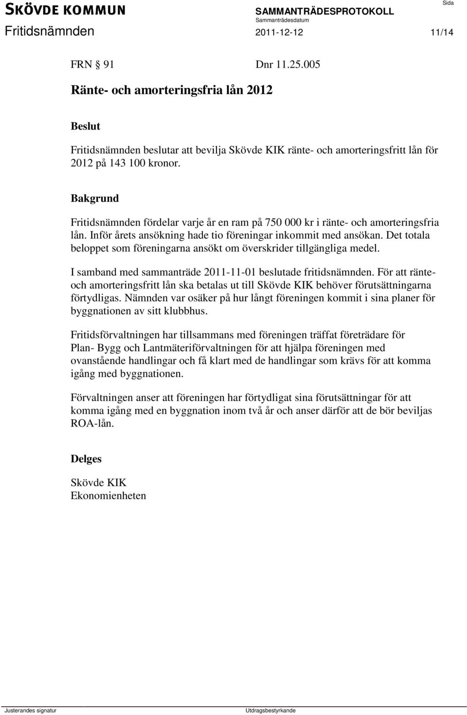 Det totala beloppet som föreningarna ansökt om överskrider tillgängliga medel. I samband med sammanträde 2011-11-01 beslutade fritidsnämnden.